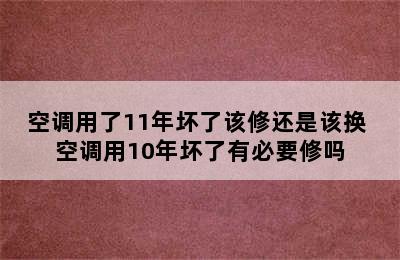 空调用了11年坏了该修还是该换 空调用10年坏了有必要修吗